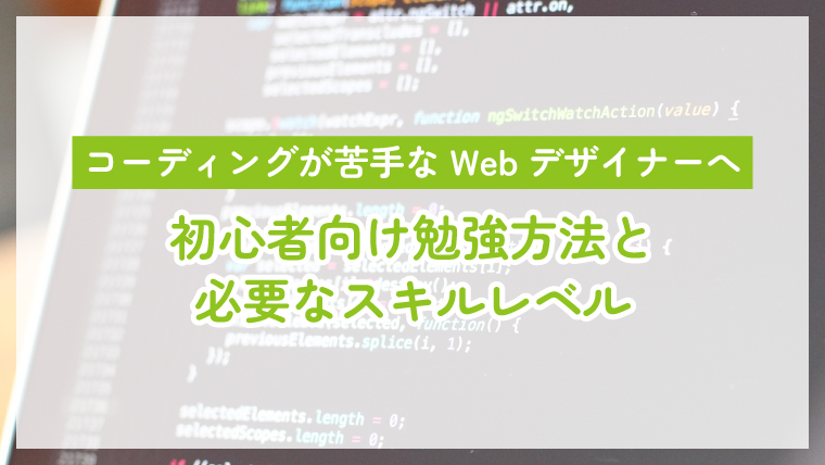 【コーディングが苦手なWebデザイナーへ】初心者向け勉強方法と必要なスキルレベル